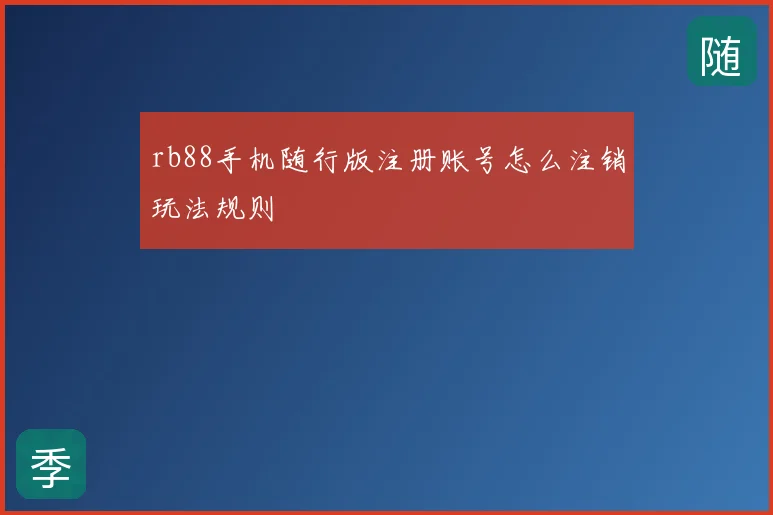 rb88手机随行版注册账号怎么注销玩法规则