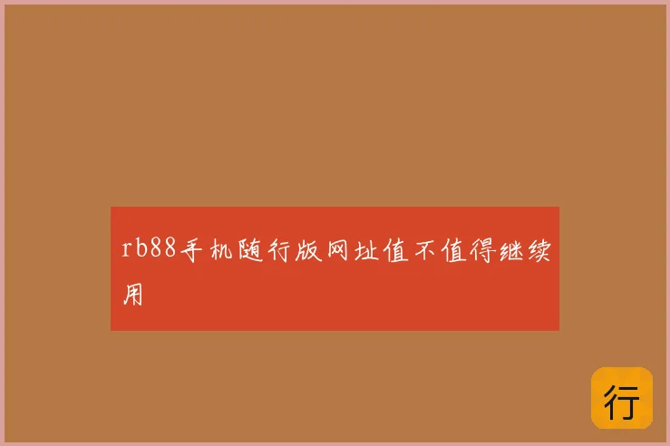 rb88手机随行版网址值不值得继续用