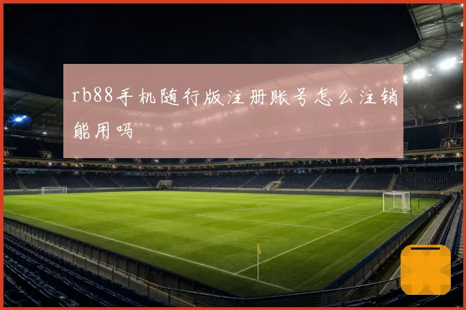 rb88手机随行版注册账号怎么注销能用吗