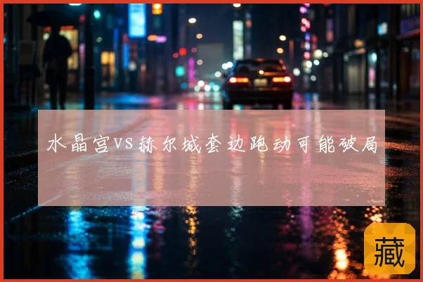 水晶宫vs赫尔城套边跑动可能破局