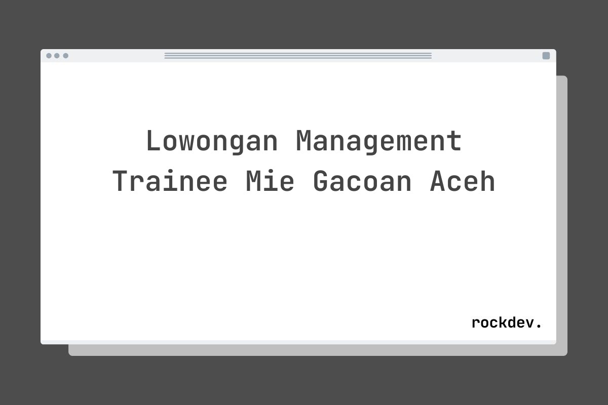 Lowongan Management Trainee Mie Gacoan Aceh